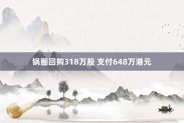 锅圈回购318万股 支付648万港元