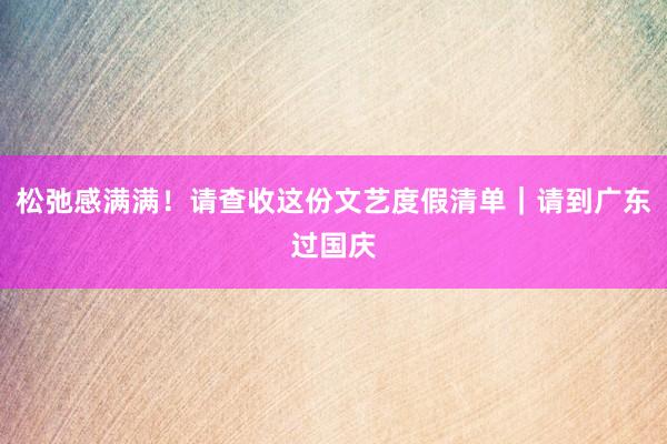 松弛感满满！请查收这份文艺度假清单｜请到广东过国庆