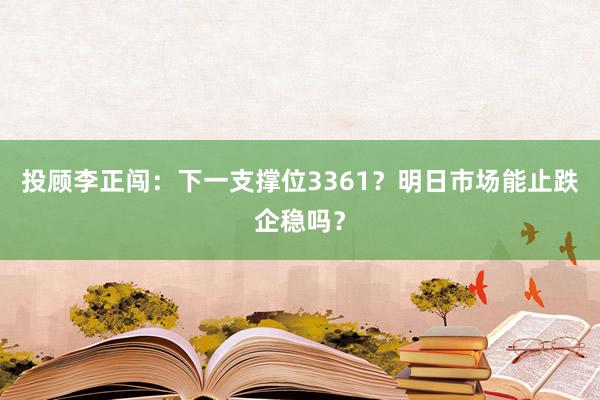 投顾李正闯：下一支撑位3361？明日市场能止跌企稳吗？