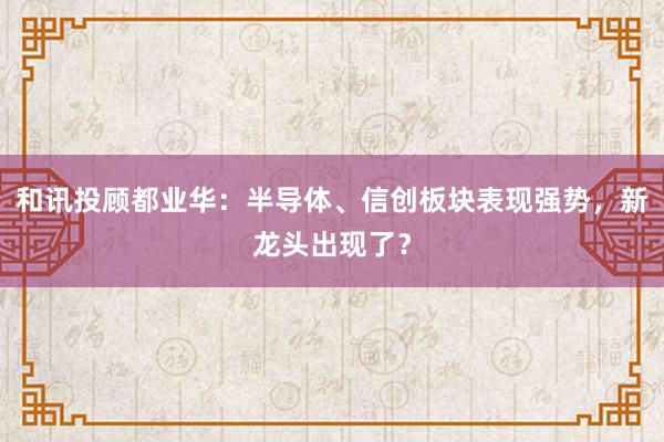 和讯投顾都业华：半导体、信创板块表现强势，新龙头出现了？