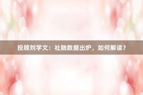 投顾刘学文：社融数据出炉，如何解读？