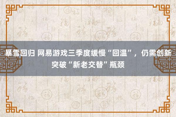 暴雪回归 网易游戏三季度缓慢“回温”，仍需创新突破“新老交替”瓶颈