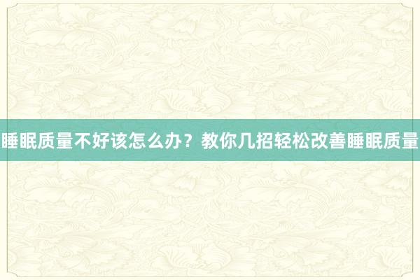 睡眠质量不好该怎么办？教你几招轻松改善睡眠质量