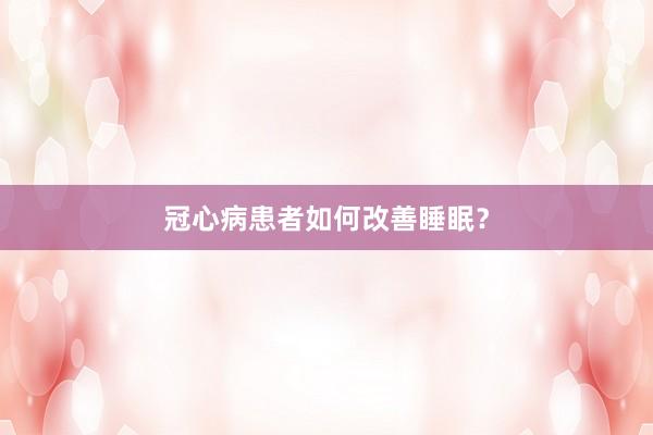 冠心病患者如何改善睡眠？