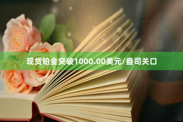 现货铂金突破1000.00美元/盎司关口