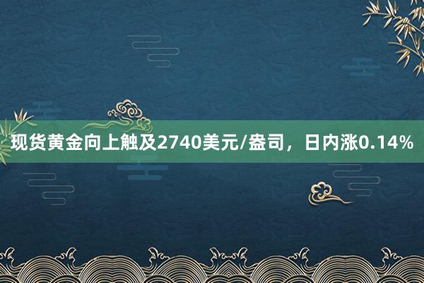 现货黄金向上触及2740美元/盎司，日内涨0.14%