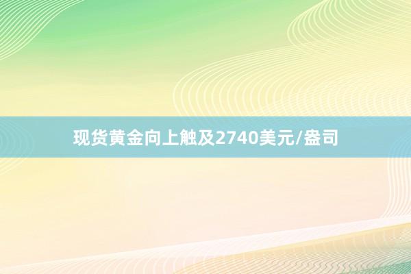 现货黄金向上触及2740美元/盎司