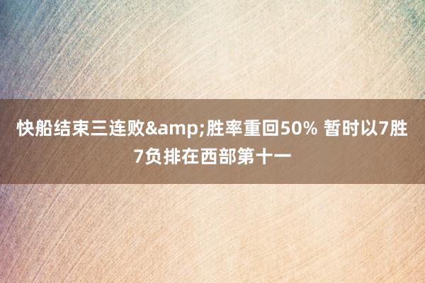 快船结束三连败&胜率重回50% 暂时以7胜7负排在西部第十一