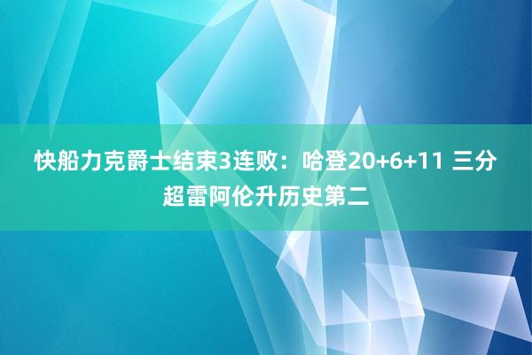 快船力克爵士结束3连败：哈登20+6+11 三分超雷阿伦升历史第二