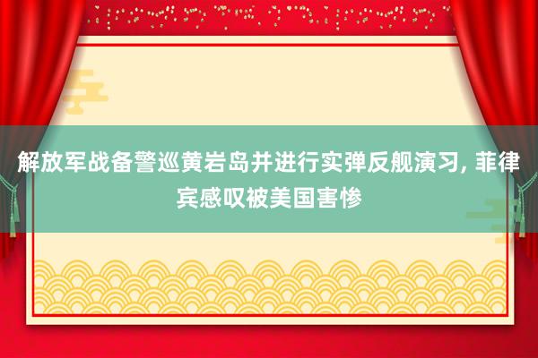 解放军战备警巡黄岩岛并进行实弹反舰演习, 菲律宾感叹被美国害惨