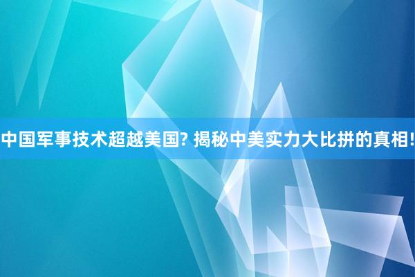 中国军事技术超越美国? 揭秘中美实力大比拼的真相!