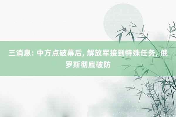 三消息: 中方点破幕后, 解放军接到特殊任务, 俄罗斯彻底破防