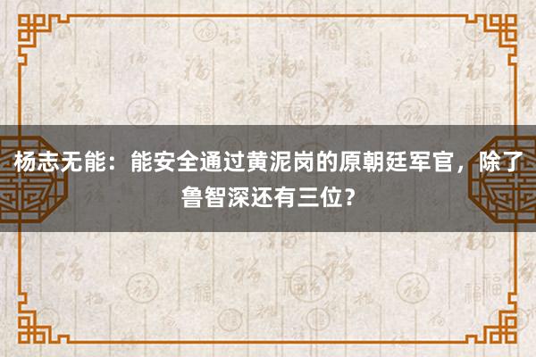 杨志无能：能安全通过黄泥岗的原朝廷军官，除了鲁智深还有三位？