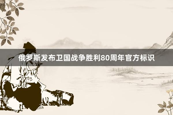 俄罗斯发布卫国战争胜利80周年官方标识