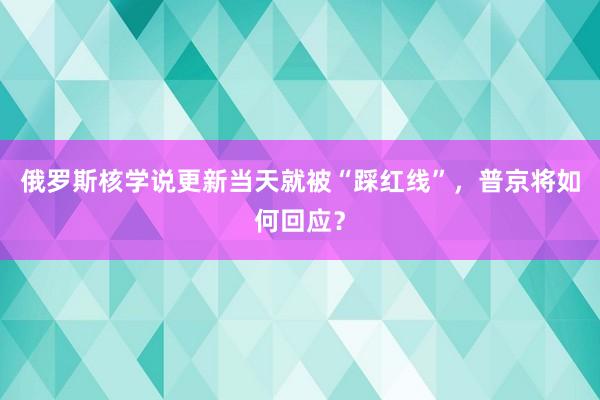 俄罗斯核学说更新当天就被“踩红线”，普京将如何回应？