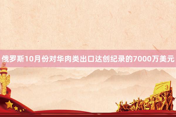 俄罗斯10月份对华肉类出口达创纪录的7000万美元