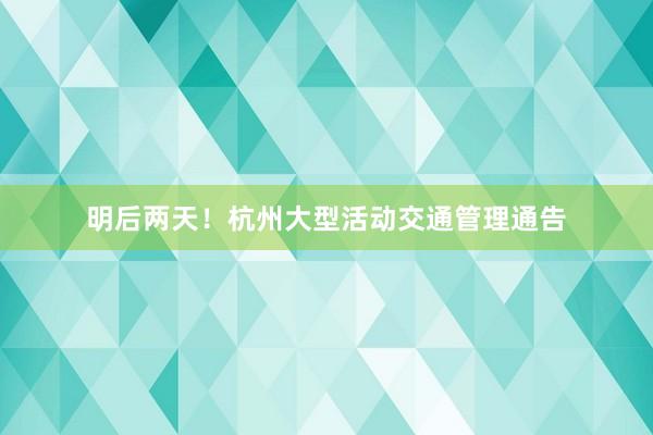 明后两天！杭州大型活动交通管理通告