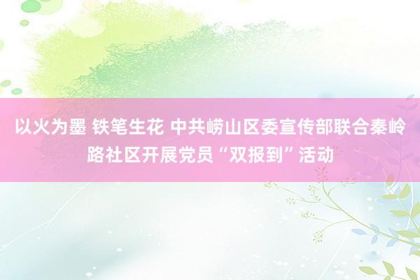 以火为墨 铁笔生花 中共崂山区委宣传部联合秦岭路社区开展党员“双报到”活动