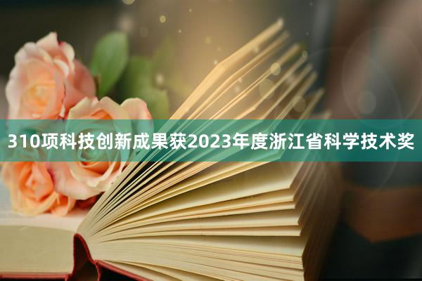 310项科技创新成果获2023年度浙江省科学技术奖