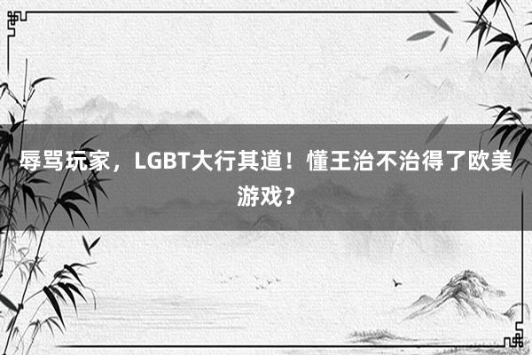 辱骂玩家，LGBT大行其道！懂王治不治得了欧美游戏？