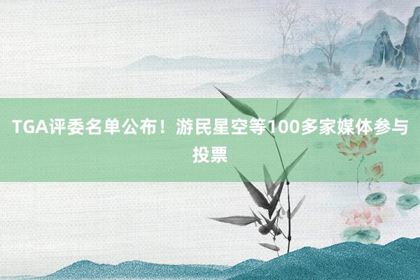 TGA评委名单公布！游民星空等100多家媒体参与投票