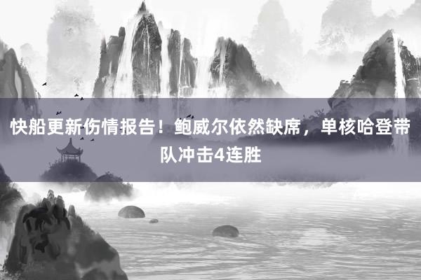 快船更新伤情报告！鲍威尔依然缺席，单核哈登带队冲击4连胜