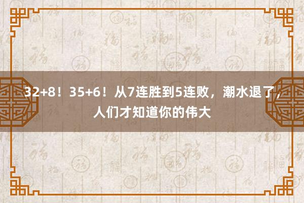 32+8！35+6！从7连胜到5连败，潮水退了，人们才知道你的伟大