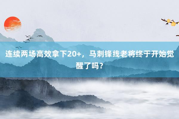 连续两场高效拿下20+，马刺锋线老将终于开始觉醒了吗？