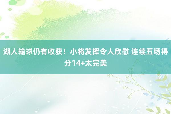 湖人输球仍有收获！小将发挥令人欣慰 连续五场得分14+太完美