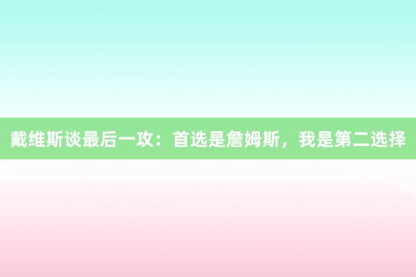 戴维斯谈最后一攻：首选是詹姆斯，我是第二选择