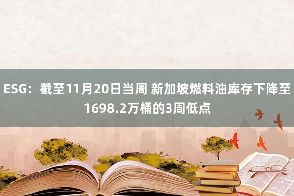 ESG：截至11月20日当周 新加坡燃料油库存下降至1698.2万桶的3周低点