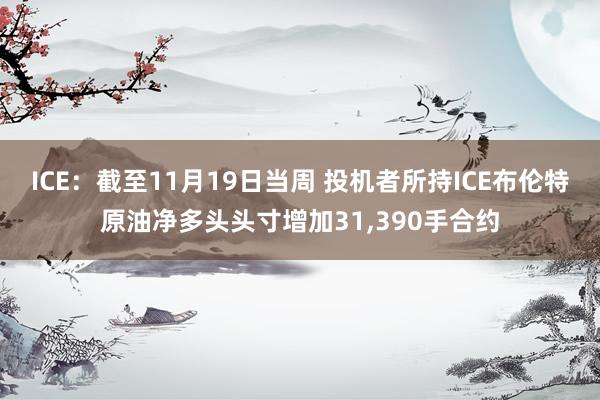 ICE：截至11月19日当周 投机者所持ICE布伦特原油净多头头寸增加31,390手合约