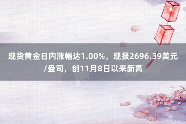 现货黄金日内涨幅达1.00%，现报2696.39美元/盎司，创11月8日以来新高