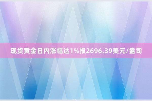 现货黄金日内涨幅达1%报2696.39美元/盎司