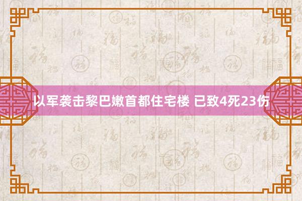 以军袭击黎巴嫩首都住宅楼 已致4死23伤