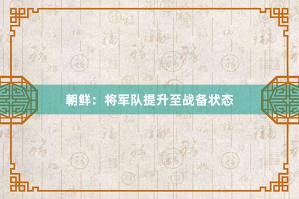 朝鲜：将军队提升至战备状态