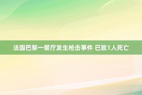 法国巴黎一餐厅发生枪击事件 已致1人死亡