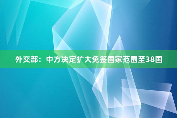 外交部：中方决定扩大免签国家范围至38国