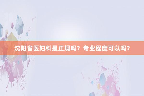 沈阳省医妇科是正规吗？专业程度可以吗？