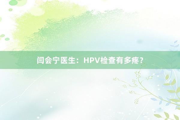 闫会宁医生：HPV检查有多疼？