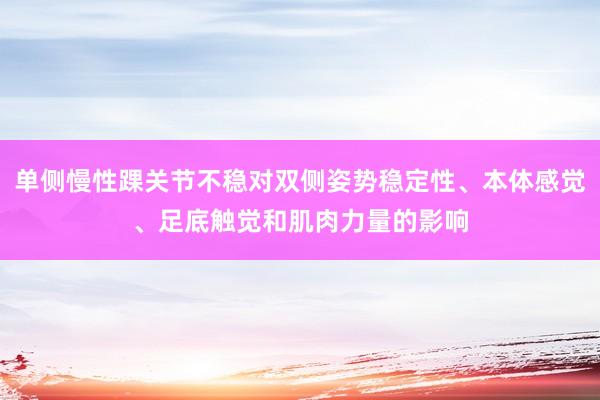 单侧慢性踝关节不稳对双侧姿势稳定性、本体感觉、足底触觉和肌肉力量的影响