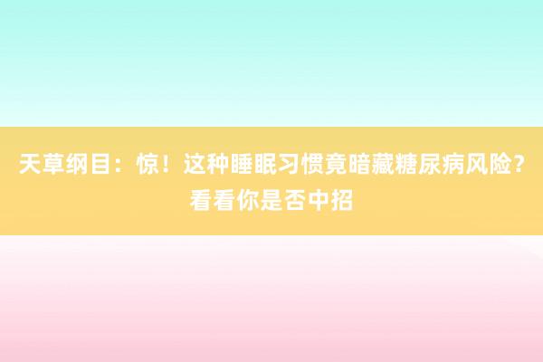 天草纲目：惊！这种睡眠习惯竟暗藏糖尿病风险？看看你是否中招