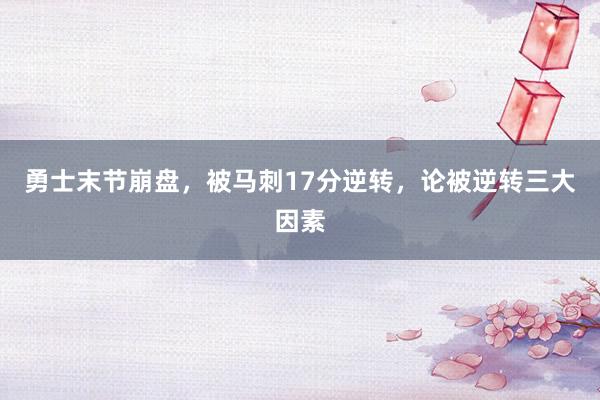 勇士末节崩盘，被马刺17分逆转，论被逆转三大因素