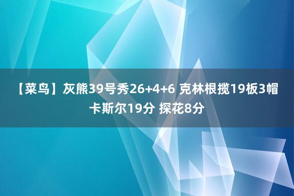 【菜鸟】灰熊39号秀26+4+6 克林根揽19板3帽 卡斯尔19分 探花8分