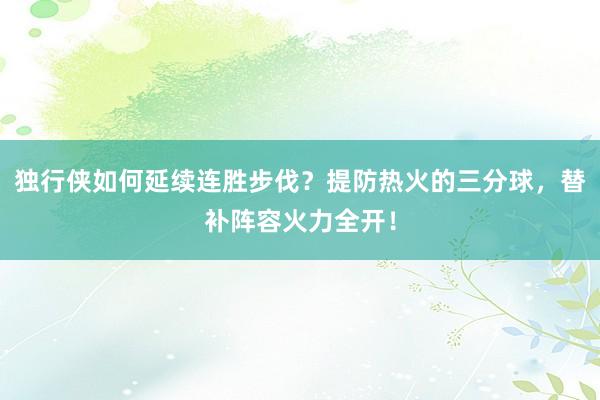 独行侠如何延续连胜步伐？提防热火的三分球，替补阵容火力全开！