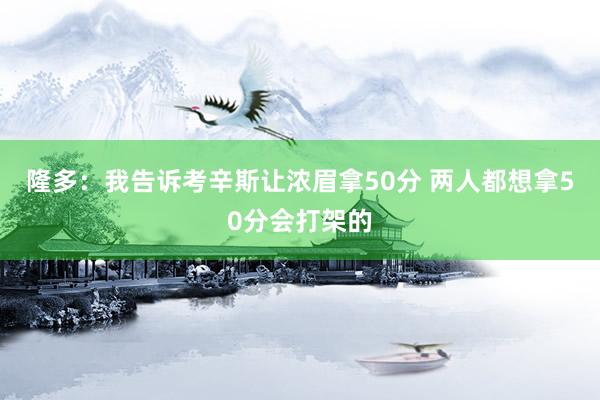 隆多：我告诉考辛斯让浓眉拿50分 两人都想拿50分会打架的