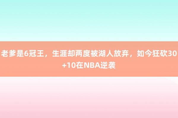 老爹是6冠王，生涯却两度被湖人放弃，如今狂砍30+10在NBA逆袭