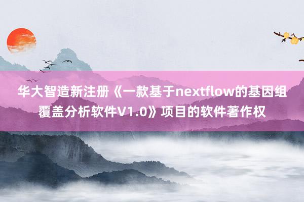 华大智造新注册《一款基于nextflow的基因组覆盖分析软件V1.0》项目的软件著作权