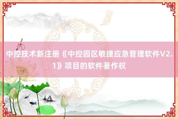 中控技术新注册《中控园区敏捷应急管理软件V2.1》项目的软件著作权