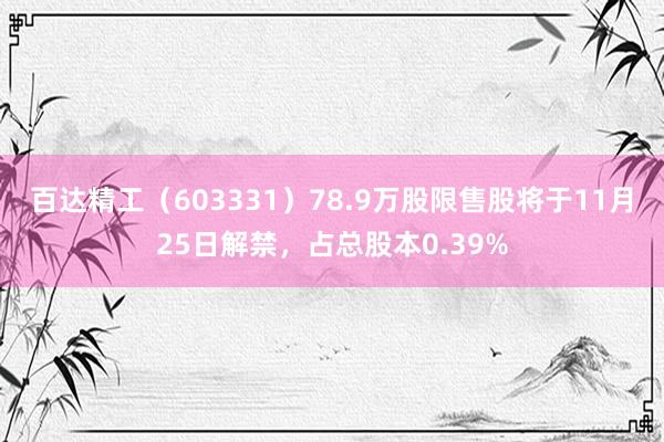 百达精工（603331）78.9万股限售股将于11月25日解禁，占总股本0.39%